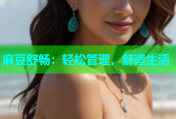 麻豆舒畅：轻松管理，舒适生活