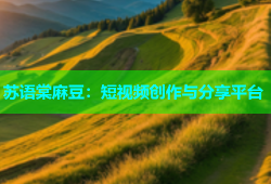 苏语棠麻豆：短视频创作与分享平台