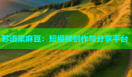 苏语棠麻豆：短视频创作与分享平台