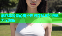 麻豆车牌号的奇妙世界探秘与独特魅力全解析