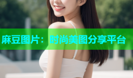 麻豆图片：时尚美图分享平台