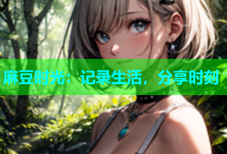 麻豆时光：记录生活，分享时刻