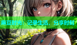 麻豆时光：记录生活，分享时刻