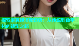 探索麻豆经济新趋势：从传统到数字化的转型之路