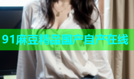 91麻豆精品国产自产在线