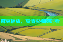 麻豆播放，高清影视随时看