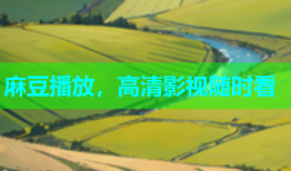 麻豆播放，高清影视随时看