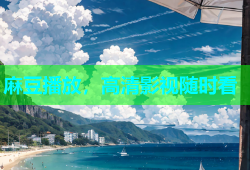 麻豆播放，高清影视随时看