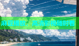 麻豆播放，高清影视随时看