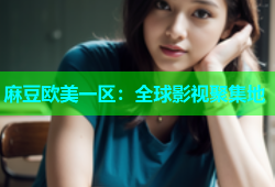 麻豆欧美一区：全球影视聚集地