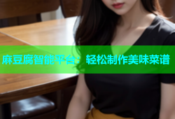 麻豆腐智能平台：轻松制作美味菜谱