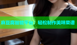 麻豆腐智能平台：轻松制作美味菜谱
