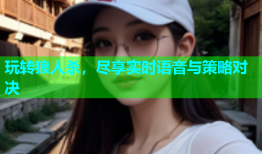 玩转狼人杀，尽享实时语音与策略对决