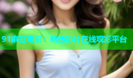 91麻豆电影：精选影片在线观影平台