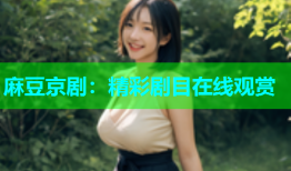 麻豆京剧：精彩剧目在线观赏
