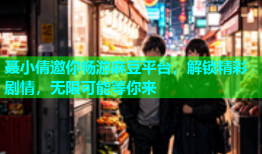 聂小倩邀你畅游麻豆平台，解锁精彩剧情，无限可能等你来