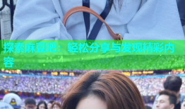 探索麻豆吧：轻松分享与发现精彩内容
