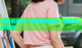 麻豆健身房：随时随地健身，舒适互动体验