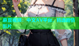 麻豆视频：中文AV平台，精选剧情影片