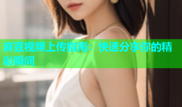 麻豆视频上传指南：快速分享你的精彩瞬间