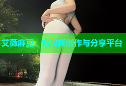 艾薇麻豆：短视频创作与分享平台