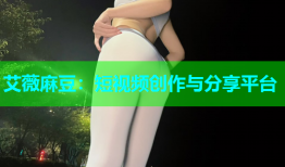 艾薇麻豆：短视频创作与分享平台