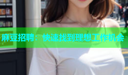 麻豆招聘：快速找到理想工作机会