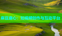 麻豆唐心：短视频创作与互动平台