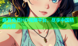 麻豆免费HD视频平台，尽享中国精选内容