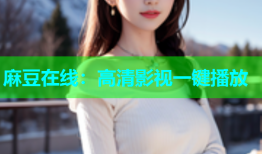 麻豆在线：高清影视一键播放