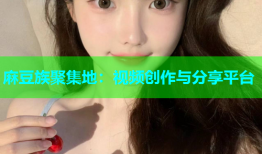 麻豆族聚集地：视频创作与分享平台