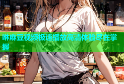 咻麻豆视频极速播放高清体验尽在掌握