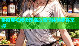 咻麻豆视频极速播放高清体验尽在掌握