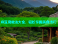 麻豆腐做法大全，轻松掌握美食技巧
