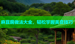 麻豆腐做法大全，轻松掌握美食技巧