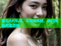 麻豆A片私摄，零距离体验，即刻释放无限激情