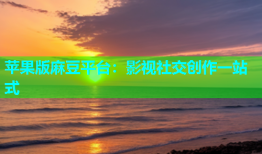 苹果版麻豆平台：影视社交创作一站式