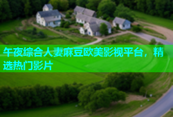 午夜综合人妻麻豆欧美影视平台，精选热门影片