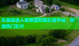 午夜综合人妻麻豆欧美影视平台，精选热门影片