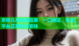 京味儿羊油麻豆腐：一口地道，吃出平台正宗老北京味