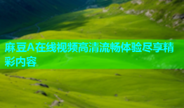 麻豆A在线视频高清流畅体验尽享精彩内容