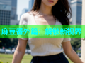 麻豆番外篇：解锁新视界