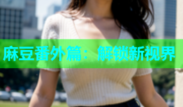 麻豆番外篇：解锁新视界