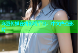 麻豆传媒在线影视平台：中文热点影片