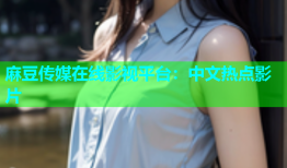 麻豆传媒在线影视平台：中文热点影片