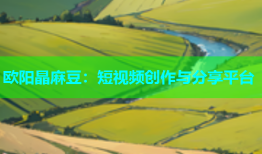 欧阳晶麻豆：短视频创作与分享平台