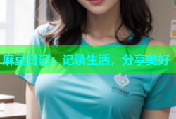 麻豆日记：记录生活，分享美好