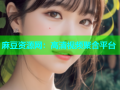 麻豆资源网：高清视频聚合平台
