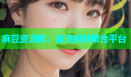 麻豆资源网：高清视频聚合平台