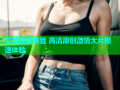 艾薇视频麻豆 高清原创激情大片极速体验